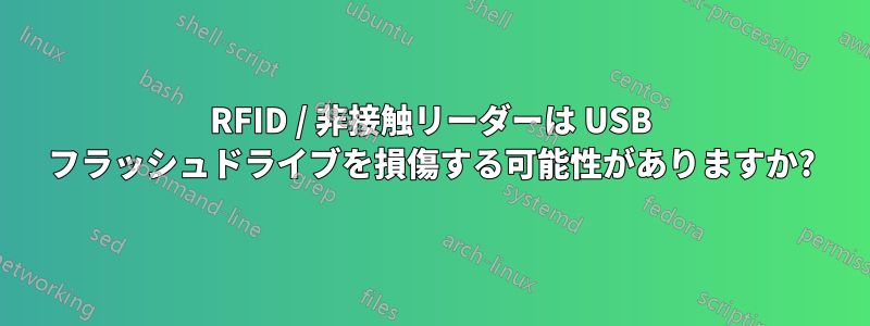 RFID / 非接触リーダーは USB フラッシュドライブを損傷する可能性がありますか?