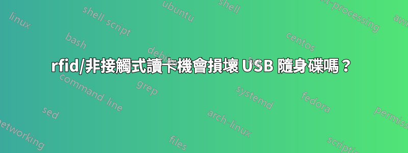 rfid/非接觸式讀卡機會損壞 USB 隨身碟嗎？