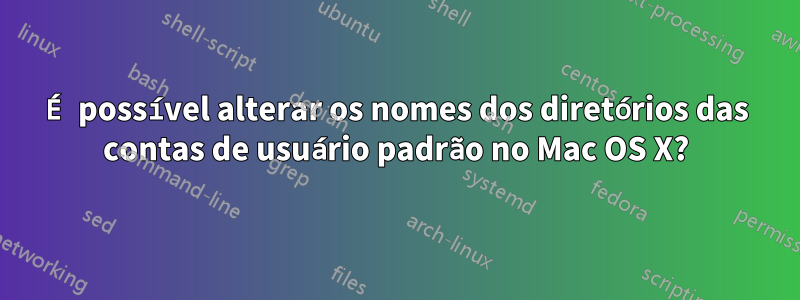 É possível alterar os nomes dos diretórios das contas de usuário padrão no Mac OS X?