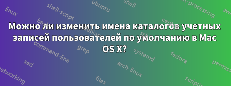 Можно ли изменить имена каталогов учетных записей пользователей по умолчанию в Mac OS X?