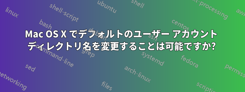 Mac OS X でデフォルトのユーザー アカウント ディレクトリ名を変更することは可能ですか?