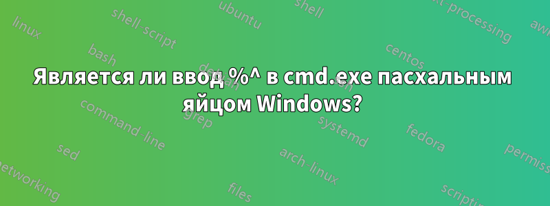 Является ли ввод %^ в cmd.exe пасхальным яйцом Windows?