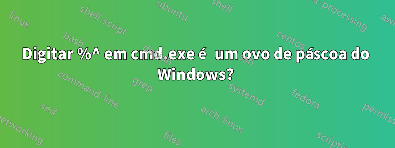 Digitar %^ em cmd.exe é um ovo de páscoa do Windows?