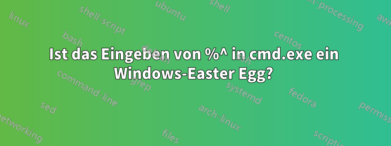 Ist das Eingeben von %^ in cmd.exe ein Windows-Easter Egg?