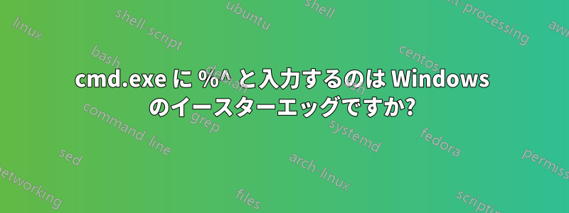 cmd.exe に %^ と入力するのは Windows のイースターエッグですか?