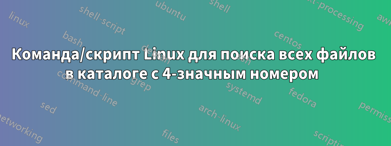 Команда/скрипт Linux для поиска всех файлов в каталоге с 4-значным номером 