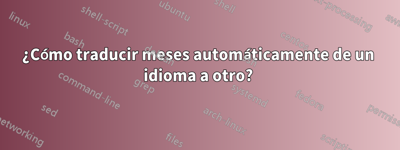 ¿Cómo traducir meses automáticamente de un idioma a otro?