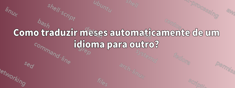 Como traduzir meses automaticamente de um idioma para outro?