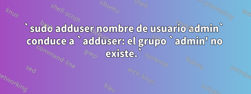 `sudo adduser nombre de usuario admin` conduce a `adduser: el grupo `admin' no existe.`