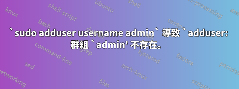 `sudo adduser username admin` 導致 `adduser: 群組 `admin' 不存在。