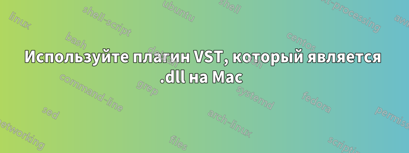 Используйте плагин VST, который является .dll на Mac 