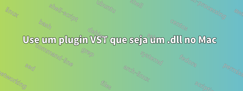 Use um plugin VST que seja um .dll no Mac 