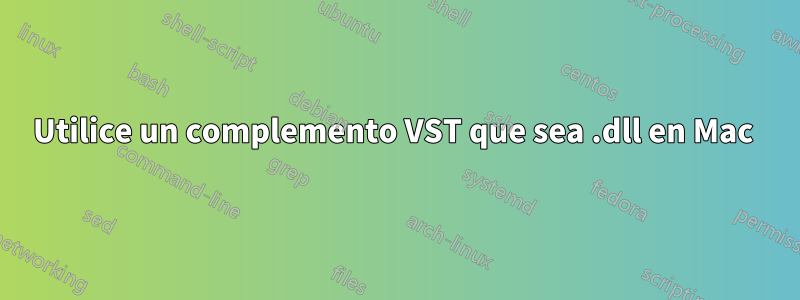 Utilice un complemento VST que sea .dll en Mac 