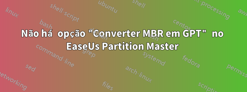 Não há opção "Converter MBR em GPT" no EaseUs Partition Master