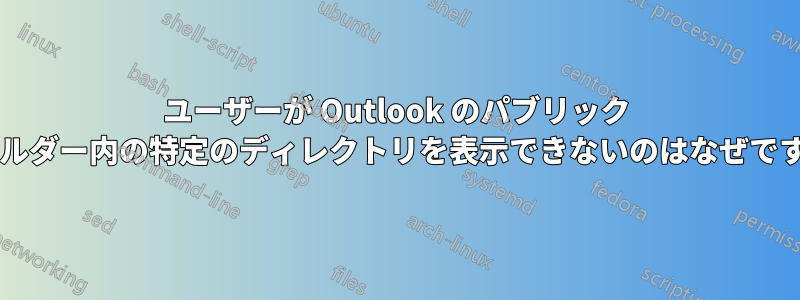 ユーザーが Outlook のパブリック フォルダー内の特定のディレクトリを表示できないのはなぜですか?