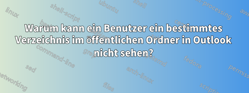 Warum kann ein Benutzer ein bestimmtes Verzeichnis im öffentlichen Ordner in Outlook nicht sehen?