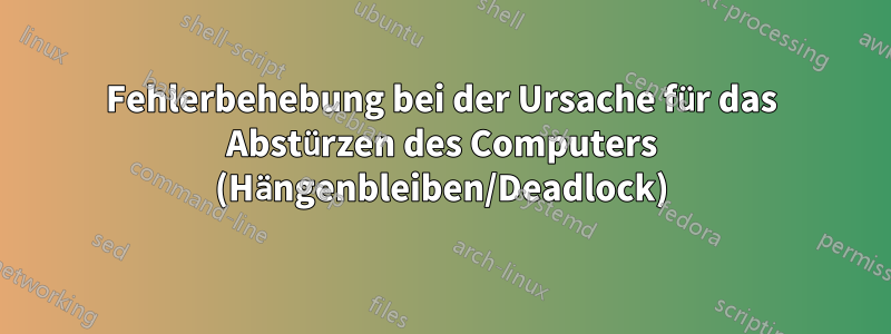 Fehlerbehebung bei der Ursache für das Abstürzen des Computers (Hängenbleiben/Deadlock)