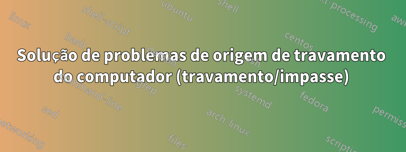 Solução de problemas de origem de travamento do computador (travamento/impasse)