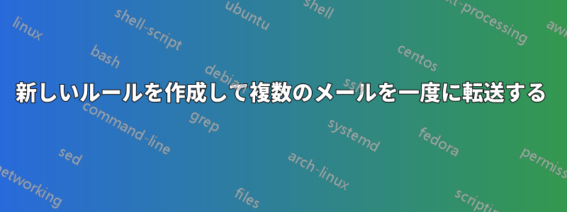 新しいルールを作成して複数のメールを一度に転送する