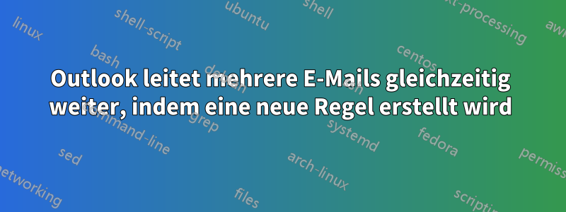 Outlook leitet mehrere E-Mails gleichzeitig weiter, indem eine neue Regel erstellt wird