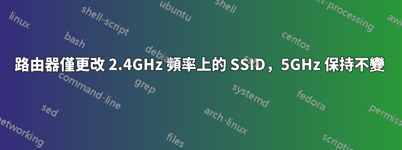 路由器僅更改 2.4GHz 頻率上的 SSID，5GHz 保持不變