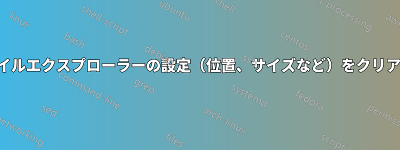 ファイルエクスプローラーの設定（位置、サイズなど）をクリアする