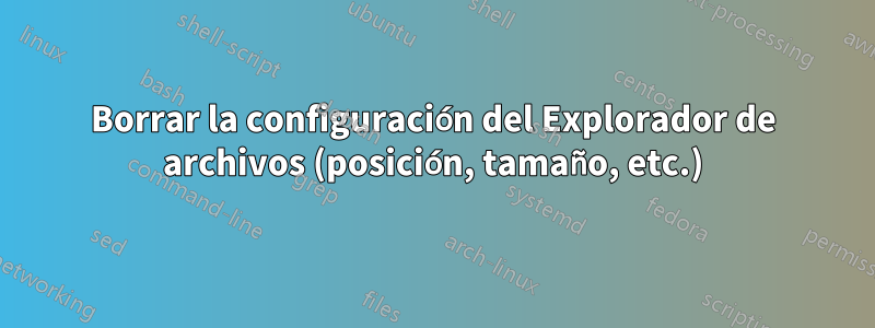 Borrar la configuración del Explorador de archivos (posición, tamaño, etc.)