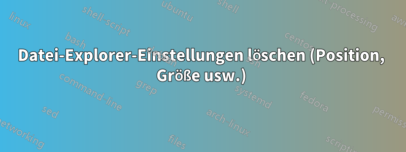 Datei-Explorer-Einstellungen löschen (Position, Größe usw.)