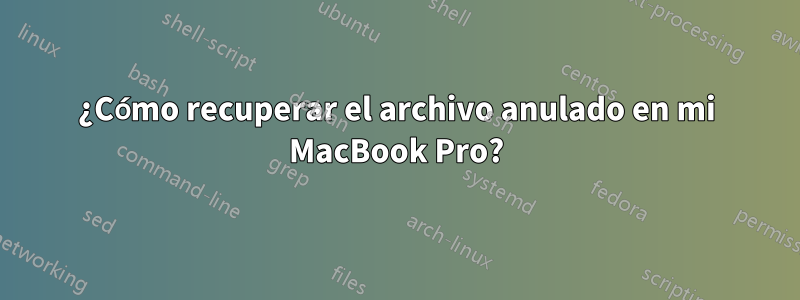 ¿Cómo recuperar el archivo anulado en mi MacBook Pro?