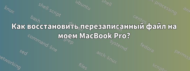 Как восстановить перезаписанный файл на моем MacBook Pro?