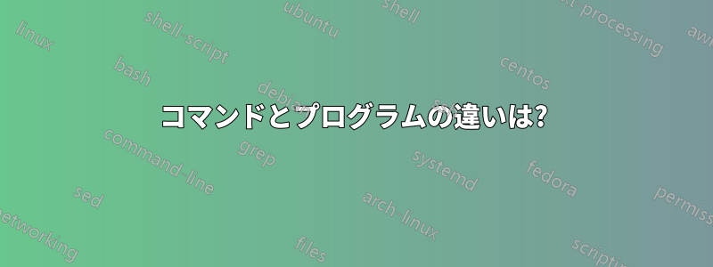 コマンドとプログラムの違いは?