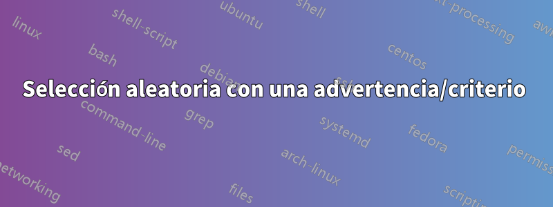 Selección aleatoria con una advertencia/criterio