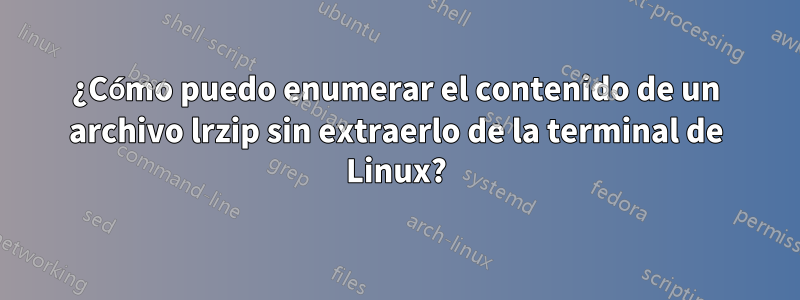 ¿Cómo puedo enumerar el contenido de un archivo lrzip sin extraerlo de la terminal de Linux?