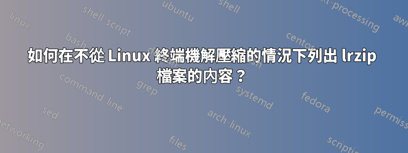 如何在不從 Linux 終端機解壓縮的情況下列出 lrzip 檔案的內容？