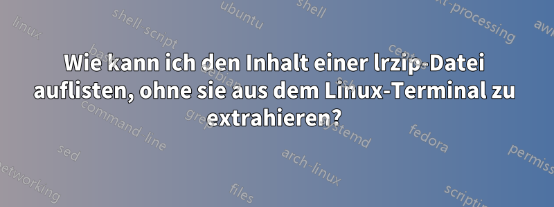 Wie kann ich den Inhalt einer lrzip-Datei auflisten, ohne sie aus dem Linux-Terminal zu extrahieren?