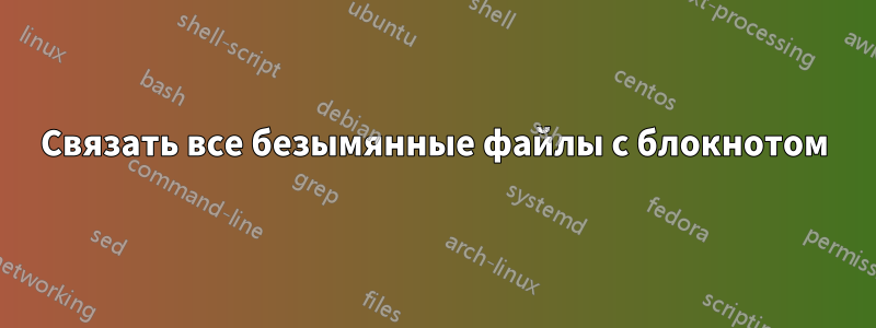 Связать все безымянные файлы с блокнотом