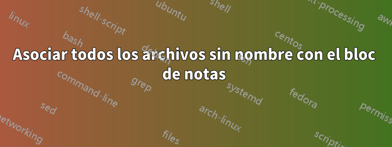 Asociar todos los archivos sin nombre con el bloc de notas