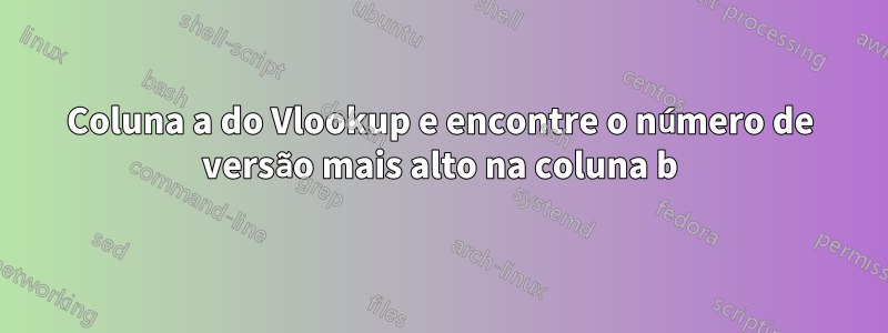 Coluna a do Vlookup e encontre o número de versão mais alto na coluna b