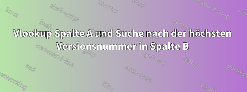 Vlookup Spalte A und Suche nach der höchsten Versionsnummer in Spalte B