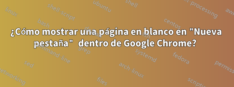 ¿Cómo mostrar una página en blanco en "Nueva pestaña" dentro de Google Chrome? 