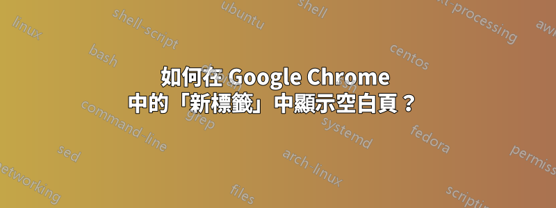 如何在 Google Chrome 中的「新標籤」中顯示空白頁？ 