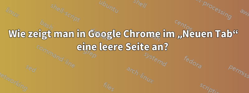 Wie zeigt man in Google Chrome im „Neuen Tab“ eine leere Seite an? 