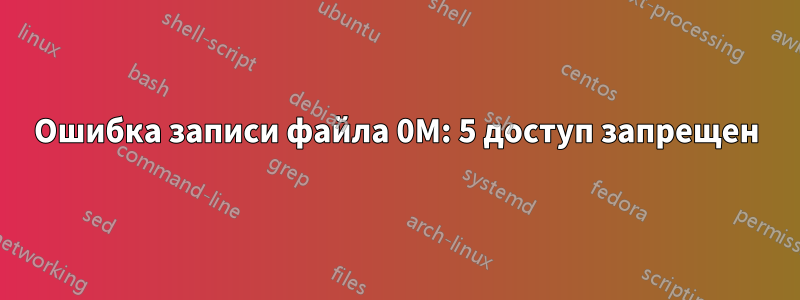 Ошибка записи файла 0M: 5 доступ запрещен