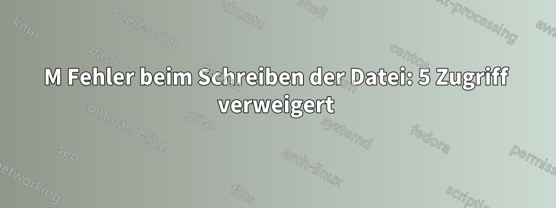 0M Fehler beim Schreiben der Datei: 5 Zugriff verweigert