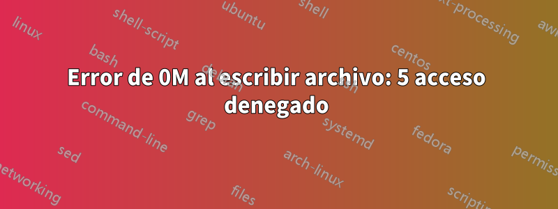 Error de 0M al escribir archivo: 5 acceso denegado