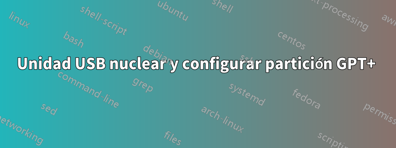 Unidad USB nuclear y configurar partición GPT+