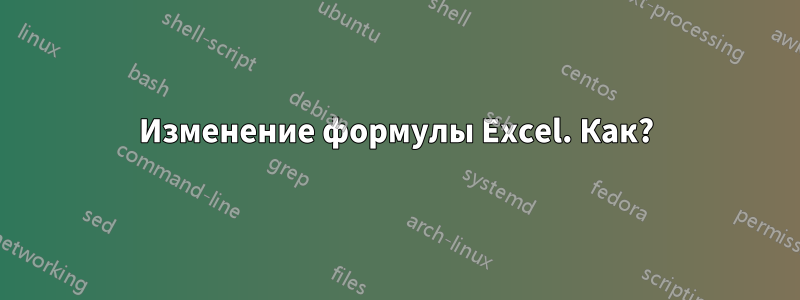 Изменение формулы Excel. Как?