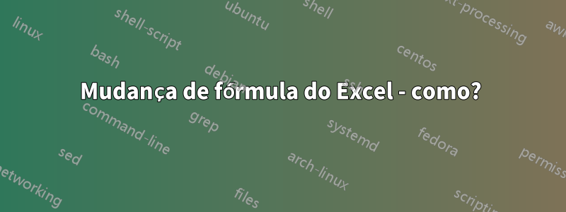 Mudança de fórmula do Excel - como?