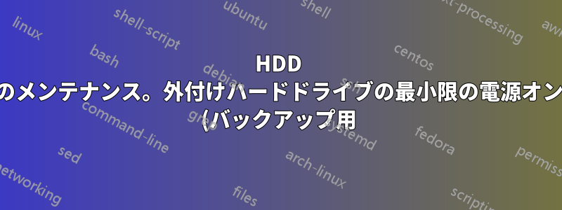 HDD のメンテナンス。外付けハードドライブの最小限の電源オン (バックアップ用)