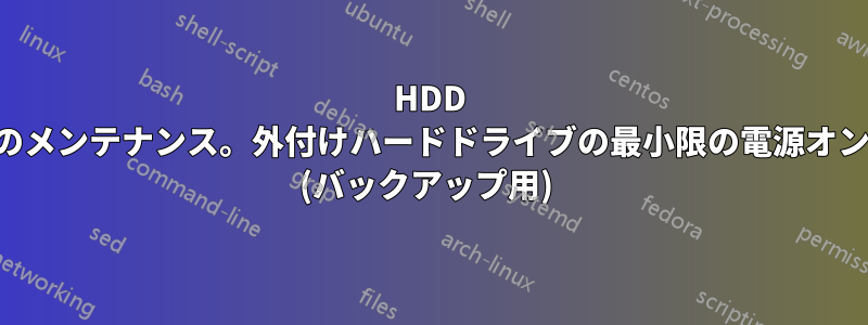 HDD のメンテナンス。外付けハードドライブの最小限の電源オン (バックアップ用) 